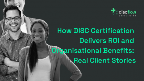 How DISC Certification Delivers ROI and Organisational Benefit Real Client Stories